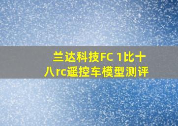 兰达科技FC 1比十八rc遥控车模型测评